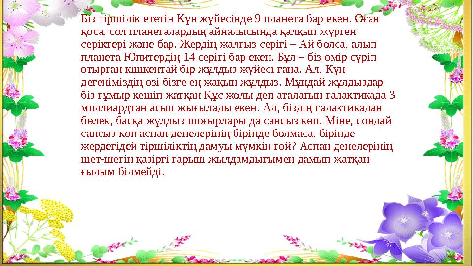 Біз тіршілік ететін Күн жүйесінде 9 планета бар екен. Оған қоса, сол планеталардың айналысында қалқып жүрген серіктері және ба