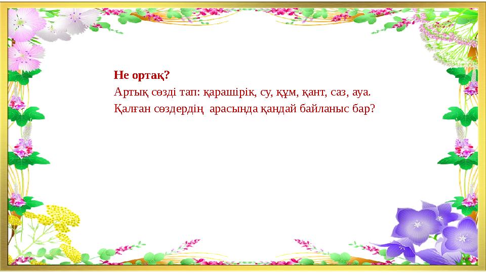 Не ортақ? Артық сөзді тап: қарашірік, су, құм, қант, саз, ауа. Қалған сөздердің арасында қандай байланыс бар?