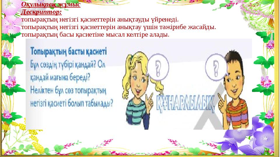 Оқулықпен жұмыс Дескриптор: топырақтың негізгі қасиеттерін анықтауды үйренеді. топырақтың негізгі қасиеттерін анықтау үшін тәжір