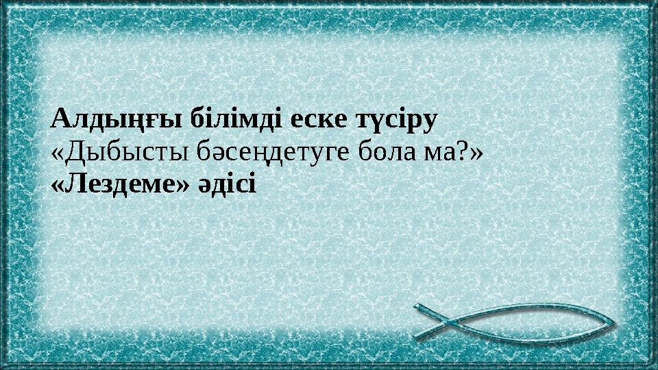 Алдыңғы білімді еске түсіру «Дыбысты бәсеңдетуге бола ма?» «Лездеме» әдісі
