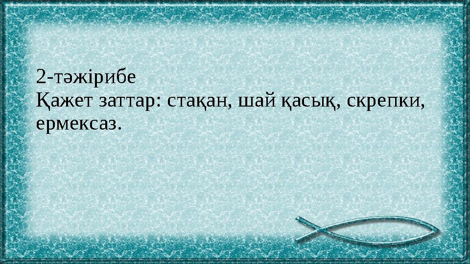 2 -тәжірибе Қажет заттар: стақан, шай қасық, скрепки, ермексаз.