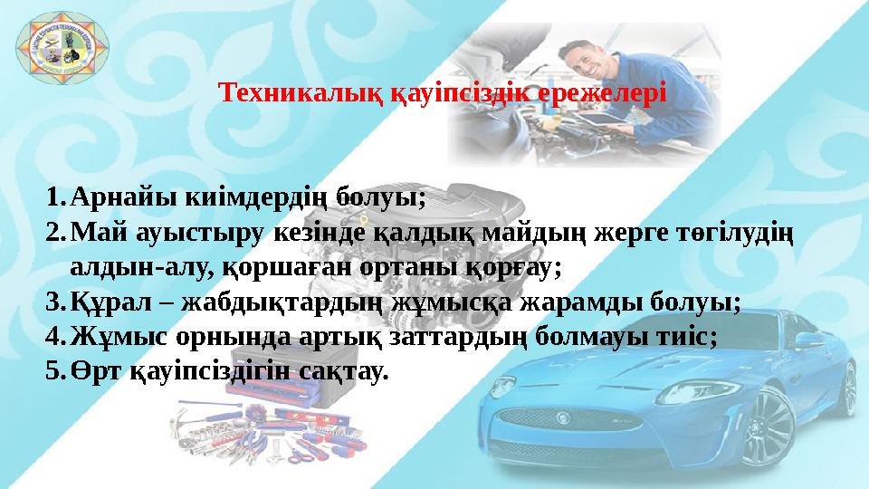 Техникалық қауіпсіздік ережелері 1. Арнайы киімдердің болуы; 2. Май ауыстыру кезінде қалдық майдың жерге төгілудің алдын-алу, қ