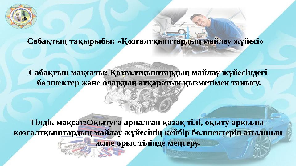C абақтың тақырыбы: «Қозғалтқыштардың майлау жүйесі» C абақтың мақсаты: Қозғалтқыштардың майлау жүйесіндегі бөлшектер және ола