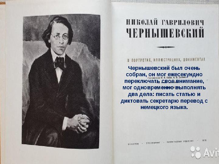 Чернышевский был очень собран, он мог ежесекундно переключать свое внимание, мог одновременно выполнять два дела: писать ста