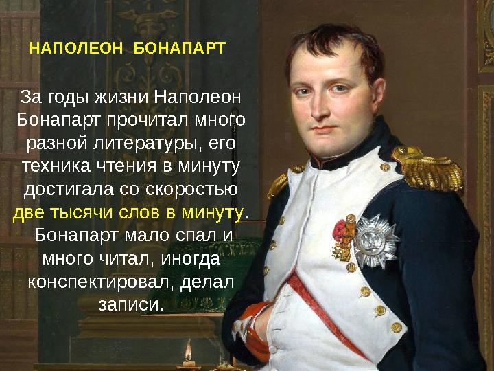 За годы жизни Наполеон Бонапарт прочитал много разной литературы, его техника чтения в минуту достигала со скоростью две ты