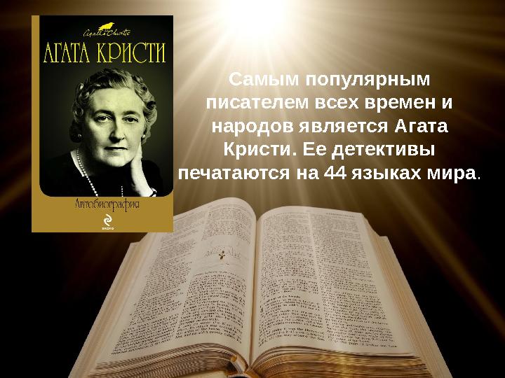 Самым популярным писателем всех времен и народов является Агата Кристи. Ее детективы печатаются на 44 языках мира .