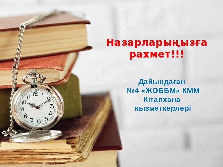 Назарларыңызға рахмет!!! Дайындаған № 4 «ЖОББМ» КММ Кітапхана кызметкерлері