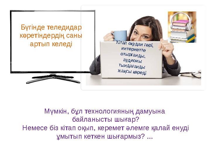 Бүгінде теледидар көретіндердің саны артып келедіКітап оқудан гөрі, интернетте оты рғанды , аудионы ты ндағанды ж а