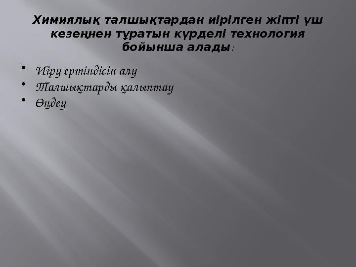Химиялық талшықтардан иірілген жіпті үш кезеңнен тұратын күрделі технология бойынша алады : • Иіру ертіндісін алу • Талшықтард