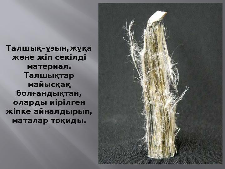 Талшық–ұзын,жұқа және жіп секілді материал. Талшықтар майысқақ болғандықтан, оларды иірілген жіпке айналдырып, маталар т