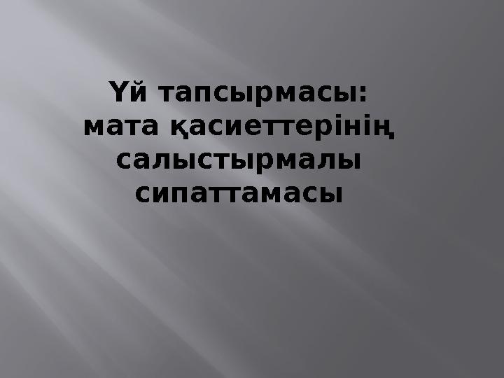 Үй тапсырмасы: мата қасиеттерінің салыстырмалы сипаттамасы