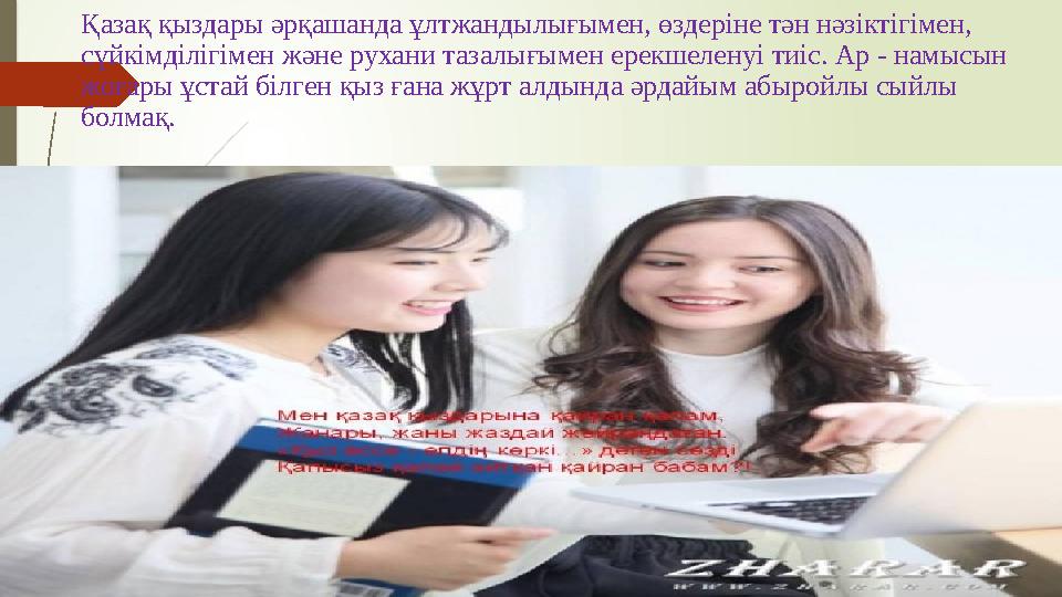 Қазақ қыздары әрқашанда ұлтжандылығымен, өздеріне тән нәзіктігімен, сүйкімділігімен және рухани тазалығымен ерекшеленуі тиіс. А