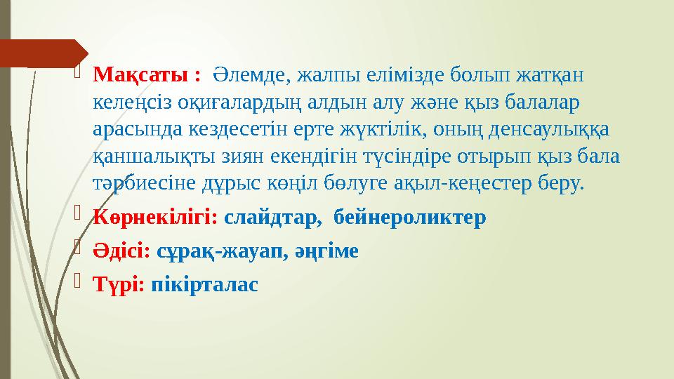  Мақсаты : Әлемде, жалпы елімізде болып жатқан келеңсіз оқиғалардың алдын алу және қыз балалар арасында кездесетін ерте ж