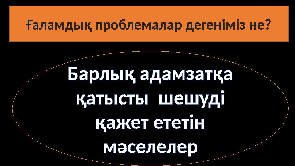 Ғаламдық проблемалар дегеніміз не? Барлық адамзатқа қатысты шешуді қажет ететін мәселелер