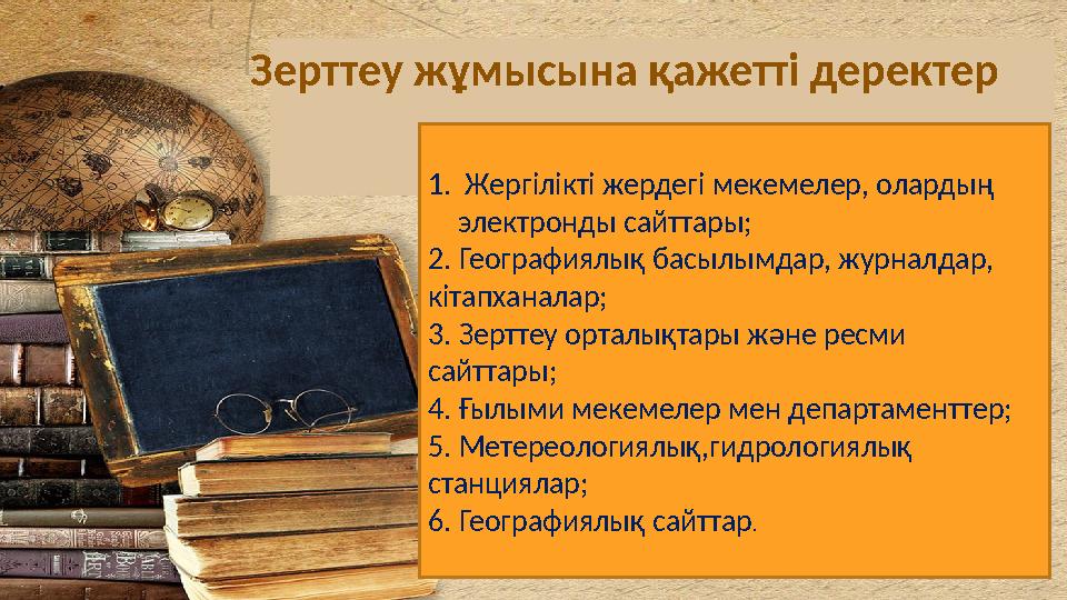 Зерттеу жұмысына қажетті деректер 1. Жергілікті жердегі мекемелер, олардың электронды сайттары; 2. Географиялық басылымдар, ж