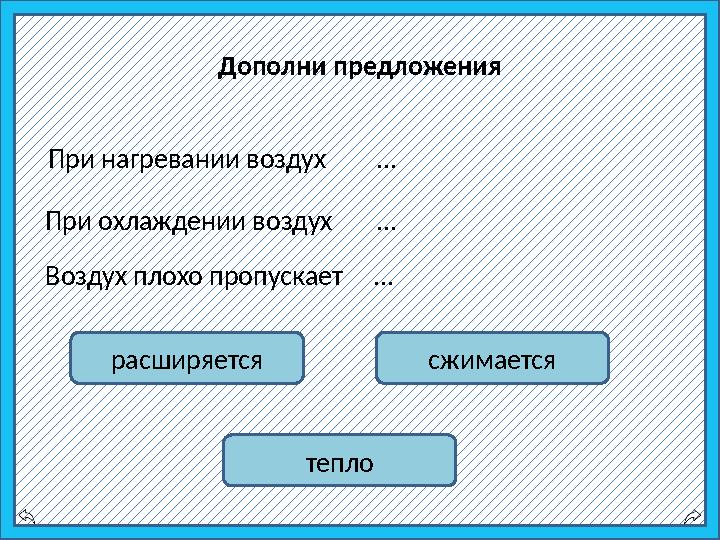 При нагревании воздух … При охлаждении воздух … Воздух плохо пропускает … расширяется тепло сжимаетсяДополни п