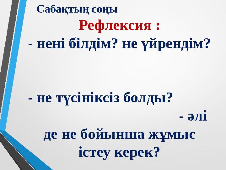 Сабақтың соңы Рефлексия : - нені білдім? не үйрендім?