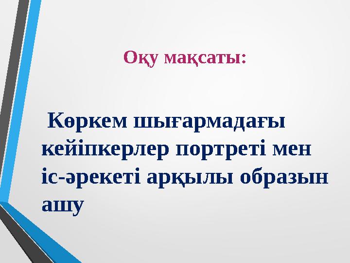 Оқу мақсаты: Көркем шығармадағы кейіпкерлер портреті мен іс-әрекеті арқылы образын ашу