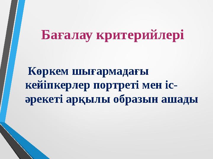 Бағалау критерийлері Көркем шығармадағы кейіпкерлер портреті мен іс- әрекеті арқылы образын ашады