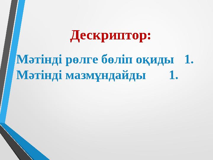 Дескриптор: Мәтінді рөлге бөліп оқиды 1. Мәтінді мазмұндайды 1.