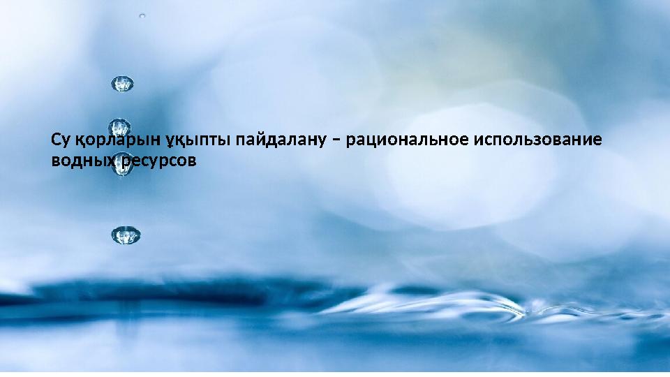 Су қорларын ұқыпты пайдалану – рациональное использование водных ресурсов
