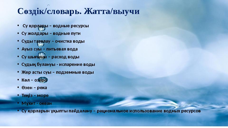 Сөздік/словарь. Жатта/выучи • Су қорлары – водные ресурсы • Су жолдары – водные пути • Суды тазалау – очистка воды • Ауыз суы