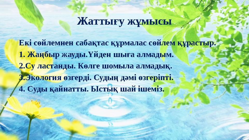 Жаттығу жұмысы Екі сөйлемнен сабақтас құрмалас сөйлем құрастыр. 1. Жаңбыр жауды.Үйден шыға алмадым. 2.Су ластанды. Көлге шомыла