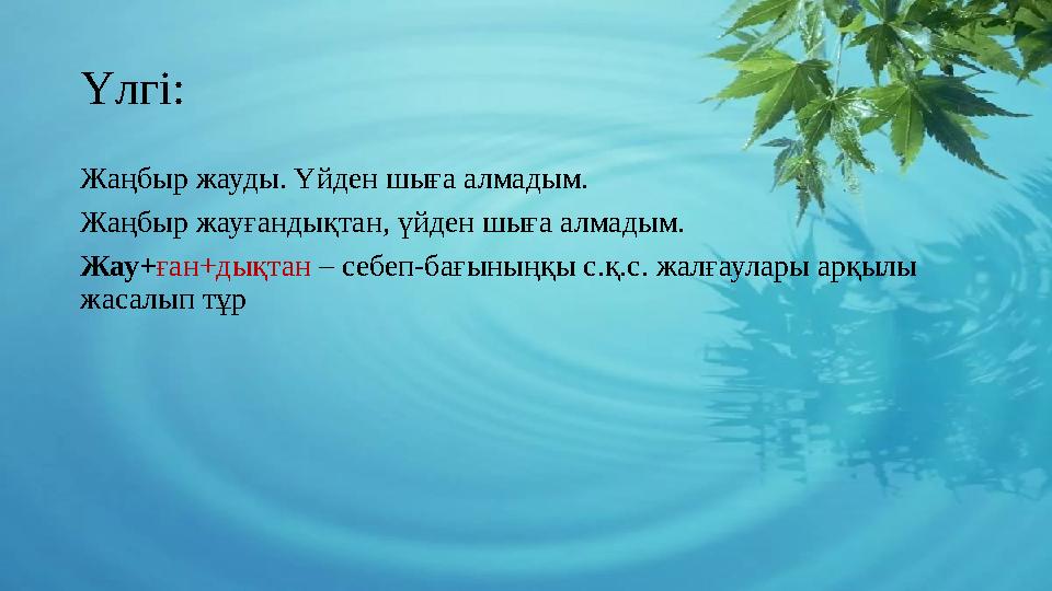 Үлгі: Жаңбыр жауды. Үйден шыға алмадым. Жаңбыр жауғандықтан, үйден шыға алмадым. Жау+ ған+дықтан – себеп-бағыныңқы с.қ.с. жал