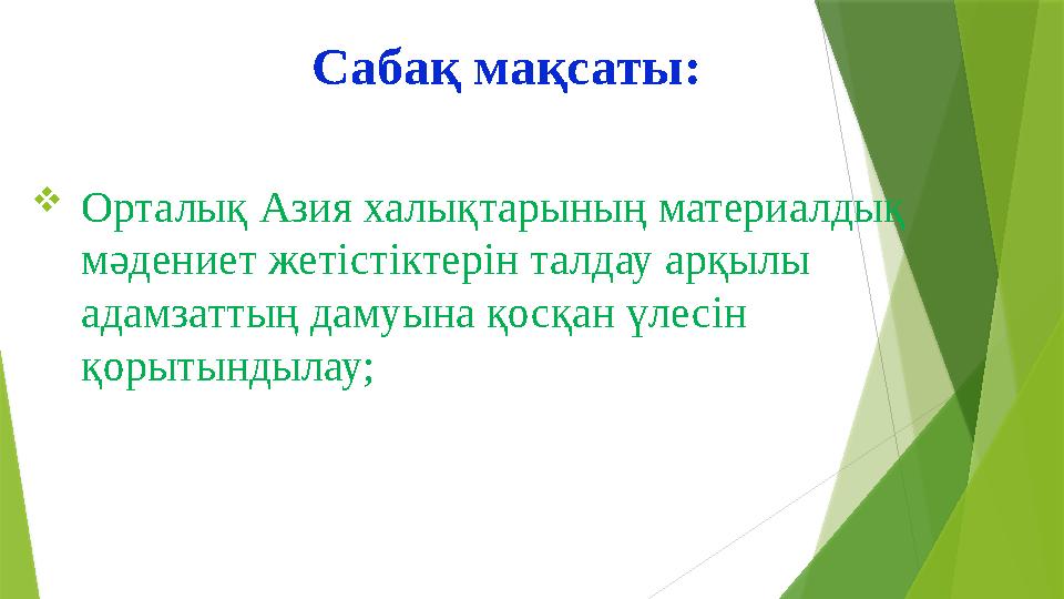Сабақ мақсаты:  Орталық Азия халықтарының материалдық мәдениет жетістіктерін талдау арқылы адамзаттың дамуына қосқан үлесін