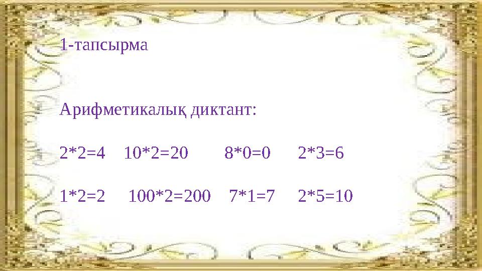 1-тапсырма Арифметикалық диктант: 2*2=4 10*2=20 8*0=0 2*3=6 1*2=2 100*2=200 7*1=7 2*5=10