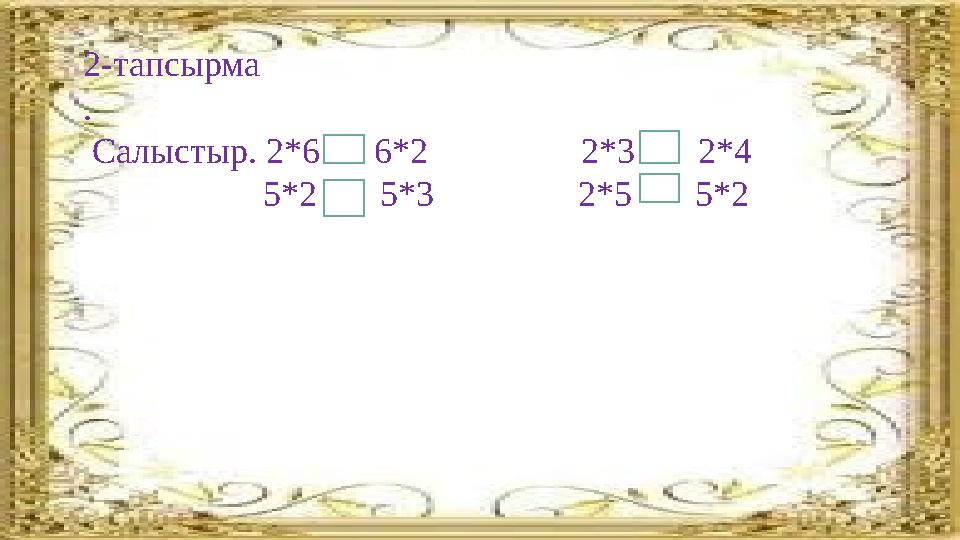 2-тапсырма . Салыстыр. 2*6 6*2 2*3 2*4 5*2 5*3 2*5