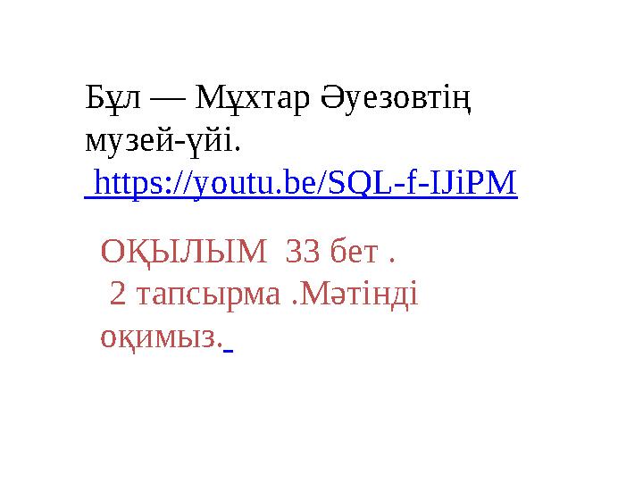 Бұл — Мұхтар Әуезовтің музей-үйі. https://youtu.be/SQL-f-IJiPM ОҚЫЛЫМ 33 бет . 2 тапсырма .Мәтінді оқимыз.