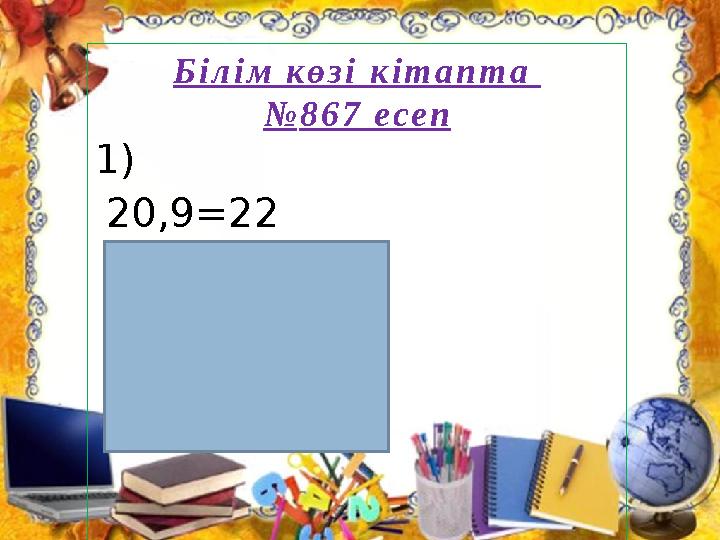 Б і л і м к ө з і к і т а п т а № 8 6 7 е с е п 1) 20,9=22 =22-20,9 =1,1 X=1,1 X=-1,1