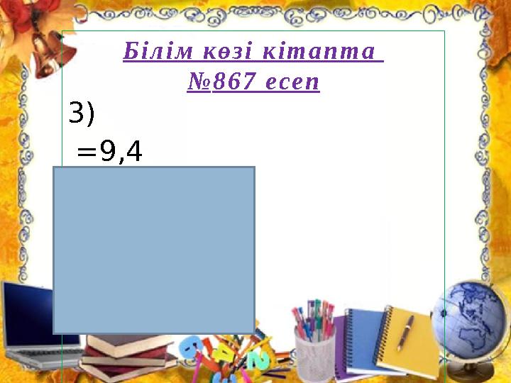 Б і л і м к ө з і к і т а п т а № 8 6 7 е с е п 3) = 9,4 = 9,4+74,6 = 84 X= 84 X=- 84