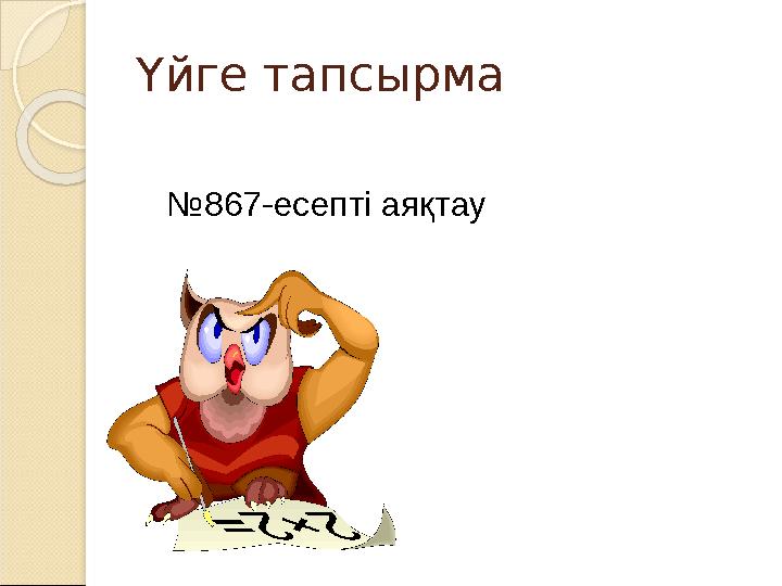 Үйге тапсырма № 867 -есепті аяқтау