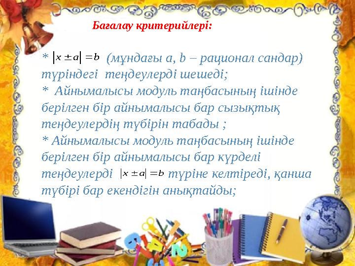 Бағалау критерий лер і: * (мұндағы a, b – рационал сандар) түріндегі теңдеулерді шешеді; * Айнымалысы мо