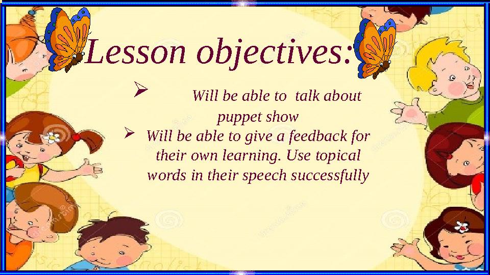  Will be able to talk about puppet show  Will be able to give a feedback for their own learning. Use topical words in thei