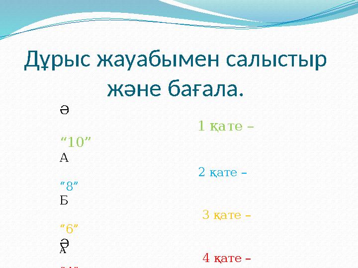 Дұрыс жауабымен салыстыр және бағала. Ә 1 қате – “ 10 ” А 2 қате – “8” Б