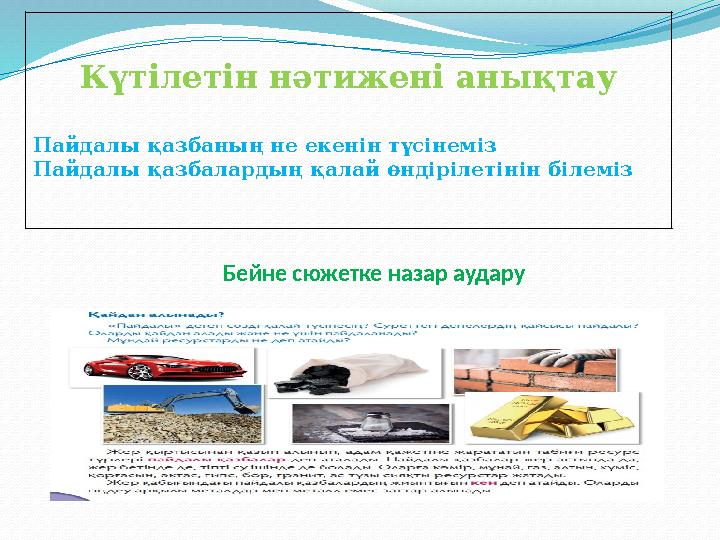 Күтілетін нәтижені анықтау Пайдалы қазбаның не екенін түсінеміз Пайдалы қазбалардың қалай өндірілетінін білеміз Бейне сюжетке на