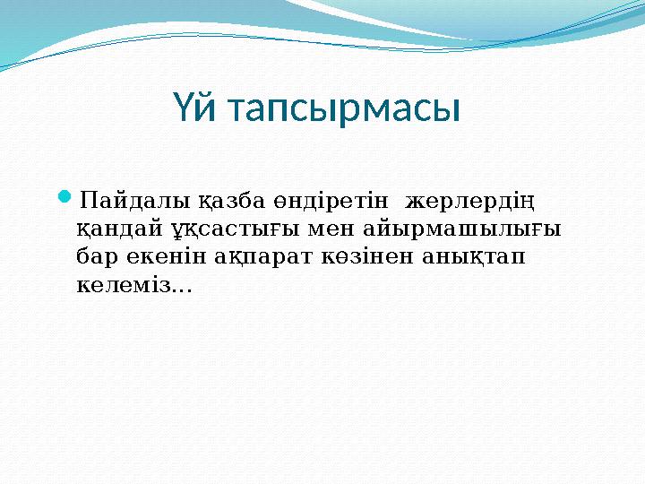 Үй тапсырмасы  Пайдалы қазба өндіретін жерлердің қандай ұқсастығы мен айырмашылығы бар екенін ақпарат көзінен анықтап келе