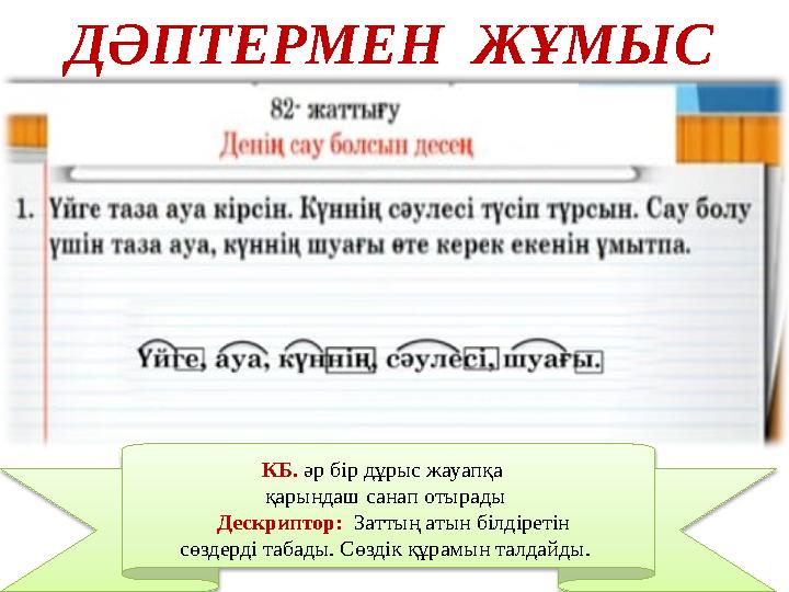 ДӘПТЕРМЕН ЖҰМЫС КБ. әр бір дұрыс жауапқа қарындаш санап отырады Дескриптор: Заттың атын білдіретін сөздерді табады. Сө