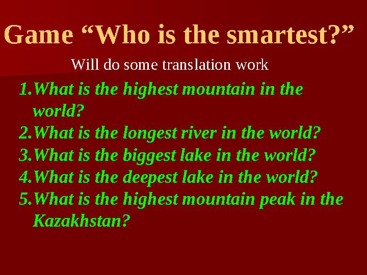 Game “Who is the smartest?” Will do some translation work 1. What is the highest mountain in the world? 2. What is the longest