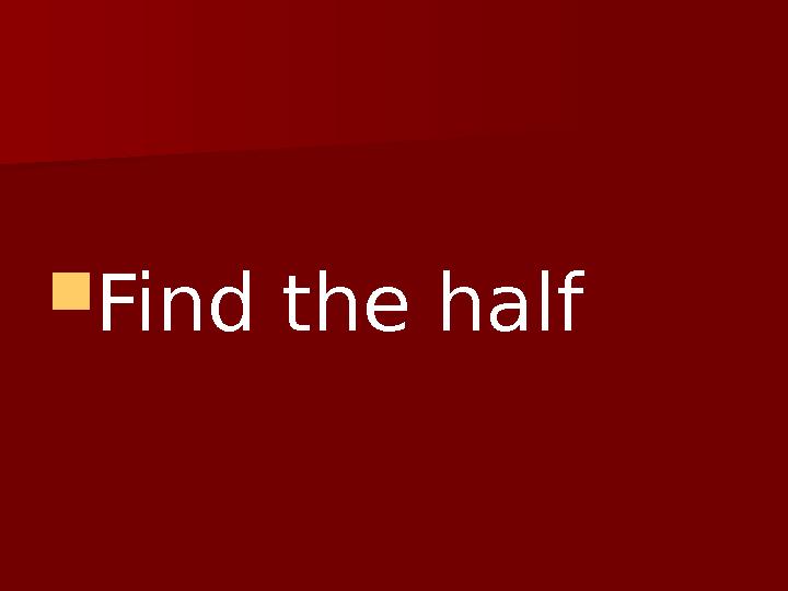  Find the half