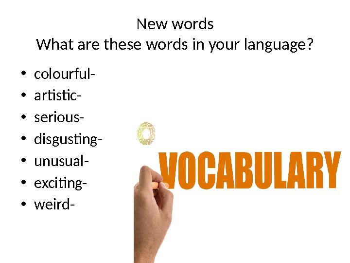 New words What are these words in your language? • colourful- • artistic- • serious- • disgusting- • unusual- • exciting- • weir
