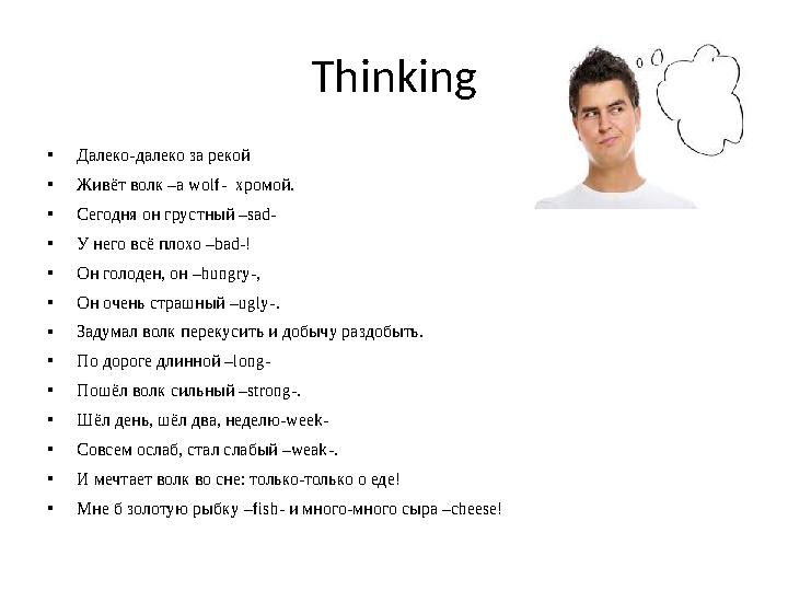 Thinking • Далеко-далеко за рекой • Живёт волк –a wolf- хромой. • Сегодня он грустный –sad- • У него всё плохо –bad-! • Он голо
