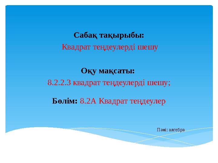 Сабақ тақырыбы: Квадрат теңдеулерді шешу Оқу мақсаты: 8.2.2.3 квадрат теңдеулерді шешу;