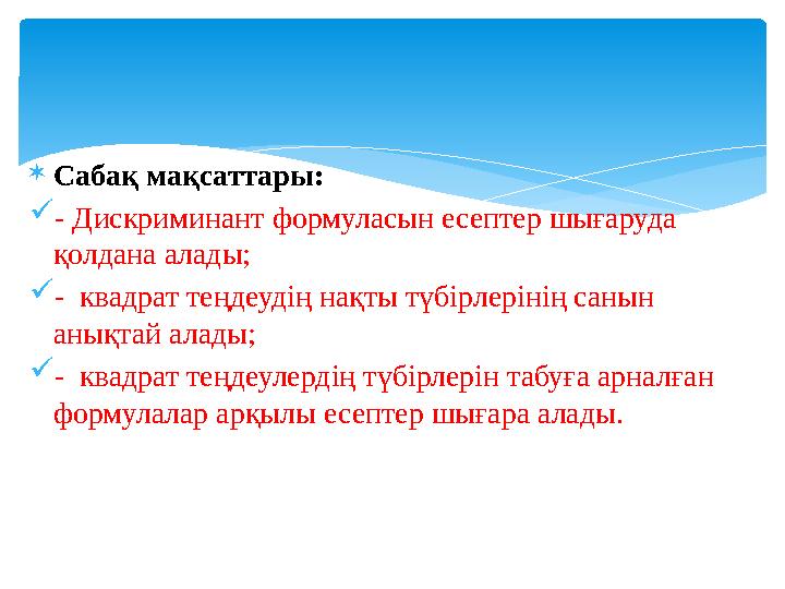  Сабақ мақсаттары:  - Дискриминант формуласын есептер шығаруда қолдана алады;  - квадрат теңдеудің нақты түбірлерінің санын