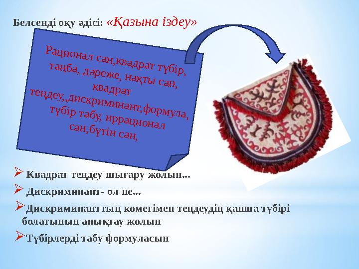Белсенді оқу әдісі: «Қазына іздеу»  Квадрат теңдеу шығару жолын...  Дискриминант- ол не...  Дискриминанттың көмегімен теңдеу