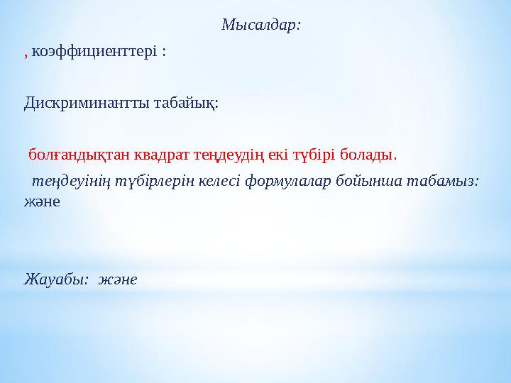 Мысалдар: , коэффициенттер і : Дискриминантты табайық: бо л ғандықтан квадрат теңдеудің екі түбірі болады. теңдеуінің түбі