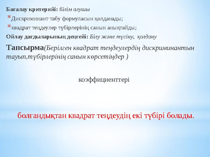 Бағалау критерийі: білім алушы * Д искриминан т табу формуласын қолданады; * квадрат теңдеулер түбірлерінің санын анықтайды;